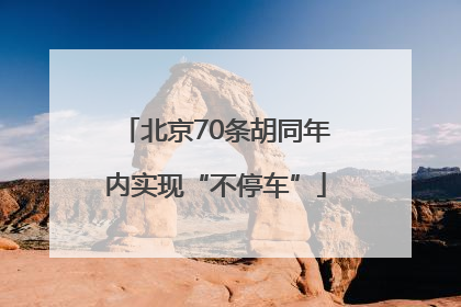 北京70条胡同年内实现“不停车”