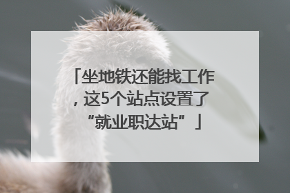 坐地铁还能找工作，这5个站点设置了“就业职达站”