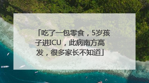 吃了一包零食，5岁孩子进ICU，此病南方高发，很多家长不知道
