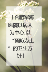 合肥军海医院以病人为中心.以“预防为主”的卫生方针