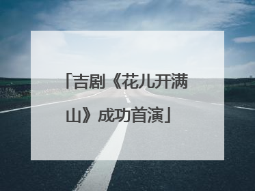吉剧《花儿开满山》成功首演