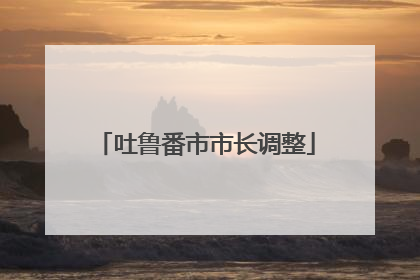 吐鲁番市市长调整