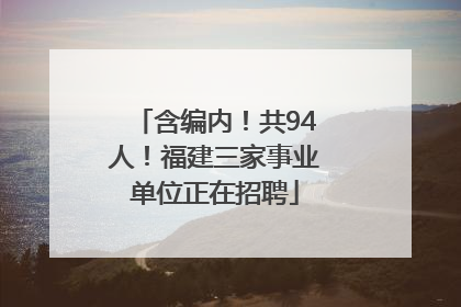 含编内！共94人！福建三家事业单位正在招聘