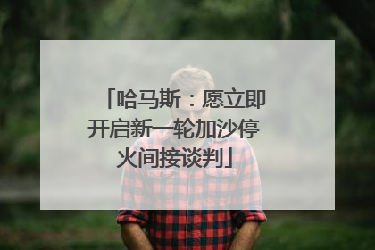 哈马斯：愿立即开启新一轮加沙停火间接谈判
