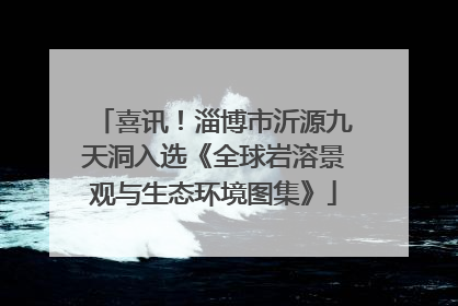 喜讯！淄博市沂源九天洞入选《全球岩溶景观与生态环境图集》