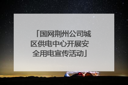国网荆州公司城区供电中心开展安全用电宣传活动