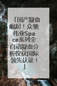 国产凝血崛起！众驰伟业Space系列全自动凝血分析仪获国际领先认证！