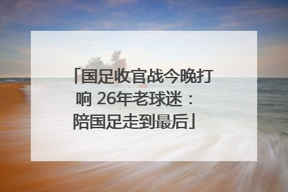 国足收官战今晚打响 26年老球迷：陪国足走到最后