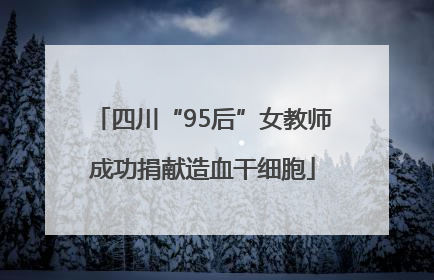 四川“95后”女教师成功捐献造血干细胞