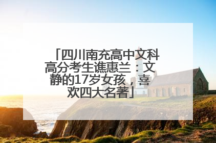 四川南充高中文科高分考生谯惠兰：文静的17岁女孩，喜欢四大名著