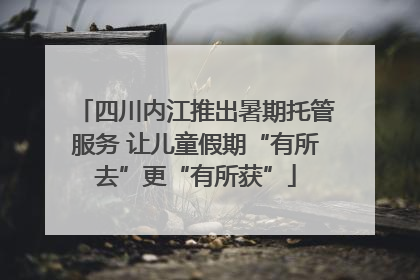 四川内江推出暑期托管服务 让儿童假期“有所去”更“有所获”