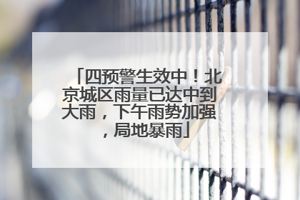 四预警生效中！北京城区雨量已达中到大雨，下午雨势加强，局地暴雨