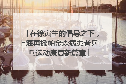 在徐寅生的倡导之下，上海再掀帕金森病患者乒乓运动康复新篇章