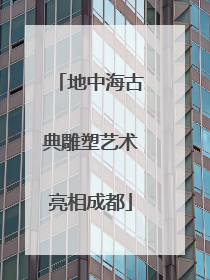 地中海古典雕塑艺术亮相成都