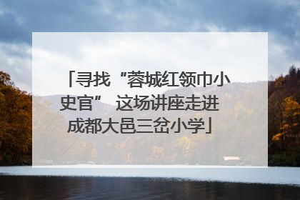 寻找“蓉城红领巾小史官” 这场讲座走进成都大邑三岔小学