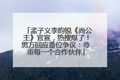孟子义李昀锐《尚公主》官宣，热搜爆了！男方回应番位争议：尊重每一个合作伙伴