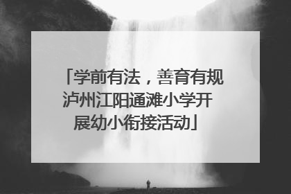 学前有法，善育有规 泸州江阳通滩小学开展幼小衔接活动