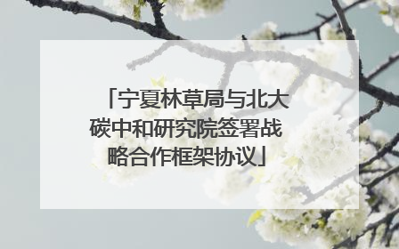 宁夏林草局与北大碳中和研究院签署战略合作框架协议