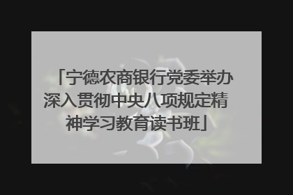 宁德农商银行党委举办深入贯彻中央八项规定精神学习教育读书班