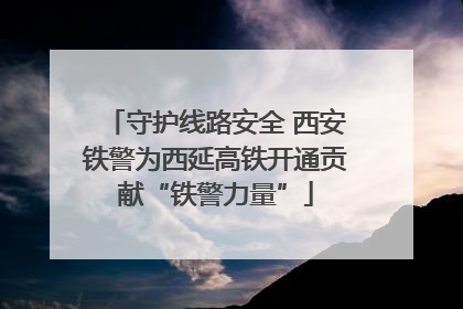 守护线路安全 西安铁警为西延高铁开通贡献“铁警力量”