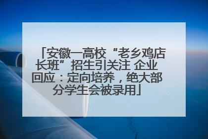 安徽一高校“老乡鸡店长班”招生引关注 企业回应：定向培养，绝大部分学生会被录用