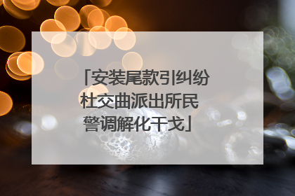 安装尾款引纠纷 杜交曲派出所民警调解化干戈