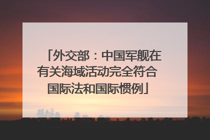 外交部：中国军舰在有关海域活动完全符合国际法和国际惯例
