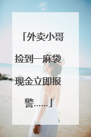 外卖小哥捡到一麻袋现金立即报警……