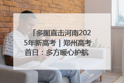 多图直击河南2025年新高考｜郑州高考首日：多方暖心护航 助力学子逐梦