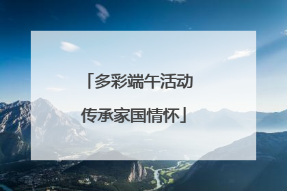 多彩端午活动 传承家国情怀