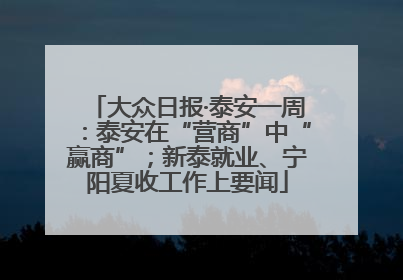 大众日报·泰安一周：泰安在“营商”中“赢商”；新泰就业、宁阳夏收工作上要闻