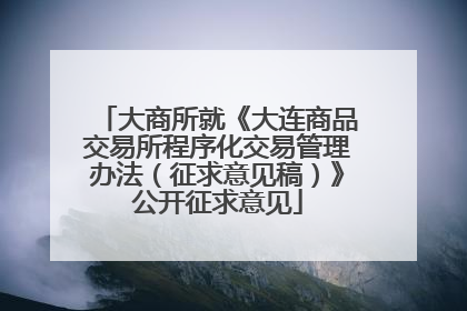 大商所就《大连商品交易所程序化交易管理办法（征求意见稿）》公开征求意见