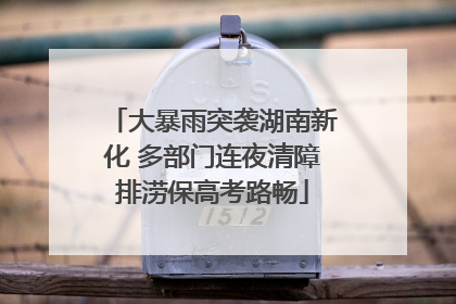 大暴雨突袭湖南新化 多部门连夜清障排涝保高考路畅