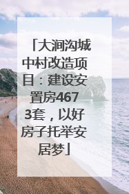 大涧沟城中村改造项目：建设安置房4673套，以好房子托举安居梦