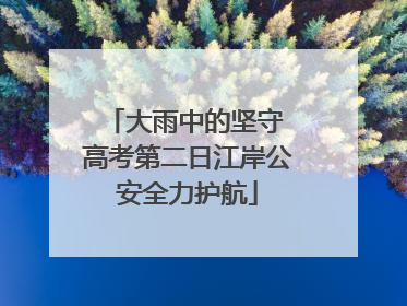 大雨中的坚守 高考第二日江岸公安全力护航