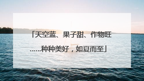 天空蓝、果子甜、作物旺……种种美好，如夏而至