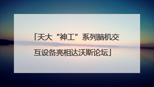 天大“神工”系列脑机交互设备亮相达沃斯论坛
