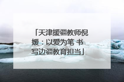 天津援疆教师倪媛：以爱为笔 书写边疆教育担当