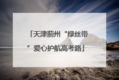 天津蓟州“绿丝带”爱心护航高考路