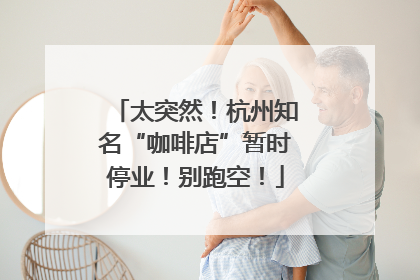 太突然！杭州知名“咖啡店”暂时停业！别跑空！