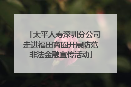 太平人寿深圳分公司走进福田商圈开展防范非法金融宣传活动