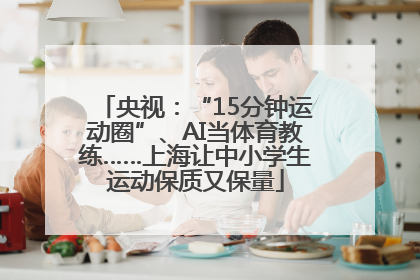 央视：“15分钟运动圈”、AI当体育教练……上海让中小学生运动保质又保量