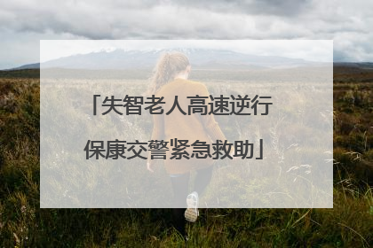 失智老人高速逆行 保康交警紧急救助