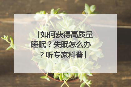 如何获得高质量睡眠？失眠怎么办？听专家科普
