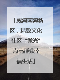 威海南海新区：精致文化社区“微光” 点亮群众幸福生活
