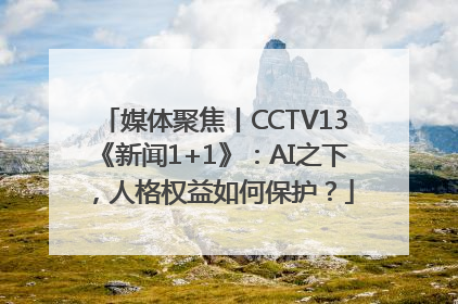 媒体聚焦丨CCTV13《新闻1+1》：AI之下，人格权益如何保护？