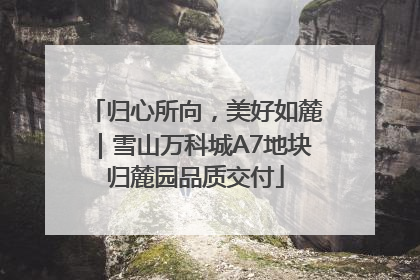 归心所向，美好如麓｜雪山万科城A7地块归麓园品质交付