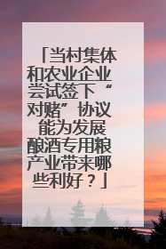 当村集体和农业企业尝试签下“对赌”协议 能为发展酿酒专用粮产业带来哪些利好？