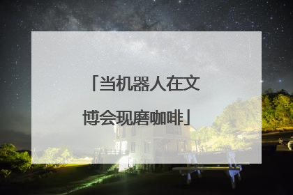 当机器人在文博会现磨咖啡