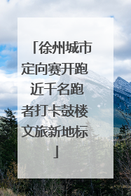 徐州城市定向赛开跑 近千名跑者打卡鼓楼文旅新地标